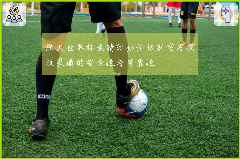 烽火世界杯竞猜时如何识别官方投注渠道的安全性与可靠性