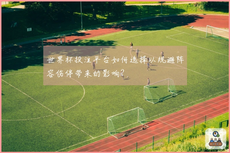 世界杯投注平台如何选择以规避阵容伤停带来的影响？
