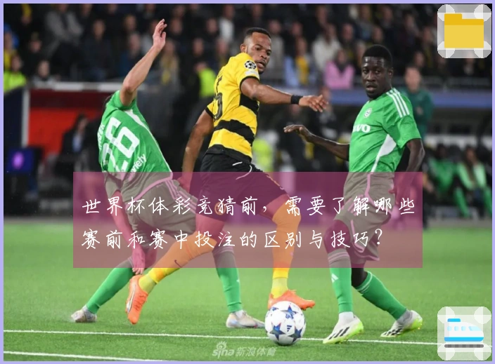 世界杯体彩竞猜前,需要了解哪些赛前和赛中投注的区别与技巧?
